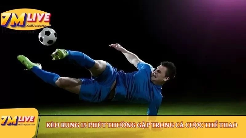 Kèo rung 15 phút: Những thông tin có thể bạn chưa biết 7 Kèo rung 15 phút thường gặp trong cá cược thể thao